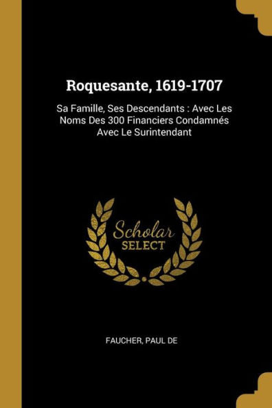 Roquesante, 1619-1707: Sa Famille, Ses Descendants: Avec Les Noms Des 300 Financiers Condamnés Avec Le Surintendant (French Edition)