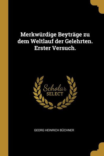 Merkwürdige Beyträge Zu Dem Weltlauf Der Gelehrten. Erster Versuch. (German Edition)