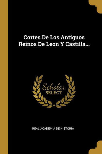 Cortes De Los Antiguos Reinos De Leon Y Castilla... (Spanish Edition)