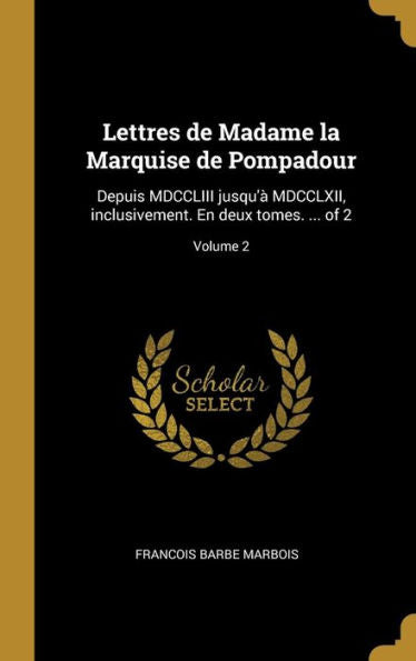 Lettres De Madame La Marquise De Pompadour: Depuis Mdccliii Jusqu'À Mdcclxii, Inclusivement. En Deux Tomes. ... Of 2; Volume 2 (French Edition)