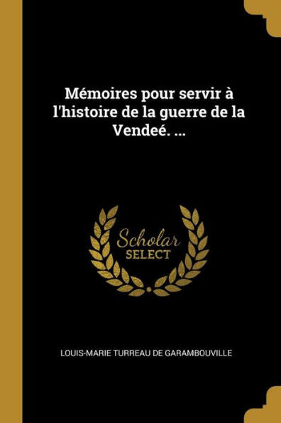 Mémoires Pour Servir À L'Histoire De La Guerre De La Vendeé. ... (French Edition) - 9780274860852