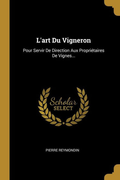 L'Art Du Vigneron: Pour Servir De Direction Aux Propriétaires De Vignes... (French Edition)