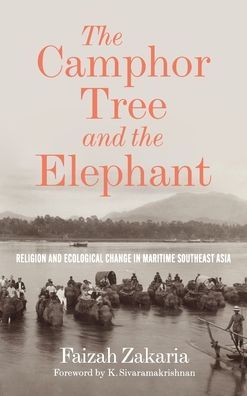 The Camphor Tree And The Elephant: Religion And Ecological Change In Maritime Southeast Asia (Culture, Place, And Nature)