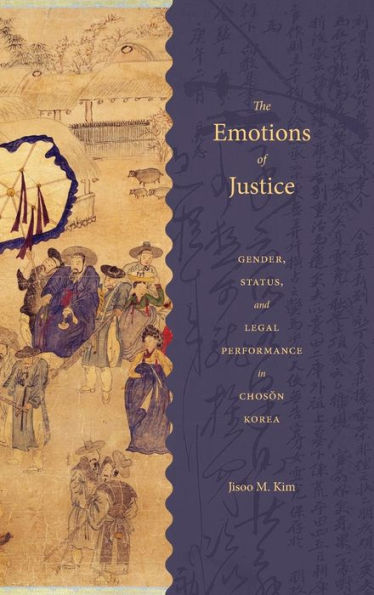 The Emotions Of Justice: Gender, Status, And Legal Performance In Choson Korea (Korean Studies Of The Henry M. Jackson School Of International Studies)
