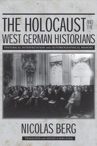The Holocaust And The West German Historians: Historical Interpretation And Autobiographical Memory (George L. Mosse Series In The History Of European Culture, Sexuality, And Ideas)
