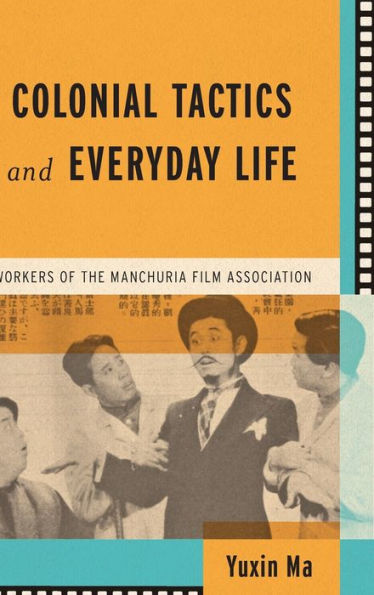 Colonial Tactics And Everyday Life: Workers Of The Manchuria Film Association (Wisconsin Film Studies)