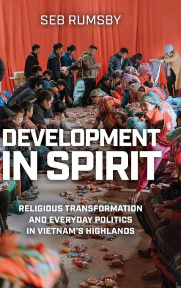 Development In Spirit: Religious Transformation And Everyday Politics In Vietnam’S Highlands (New Perspectives In Se Asian Studies)