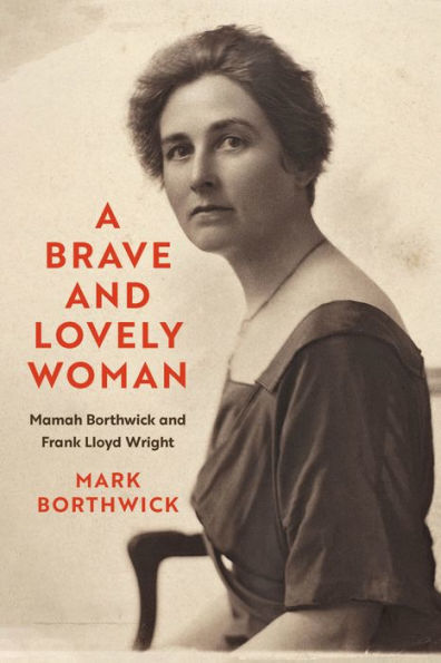 A Brave And Lovely Woman: Mamah Borthwick And Frank Lloyd Wright