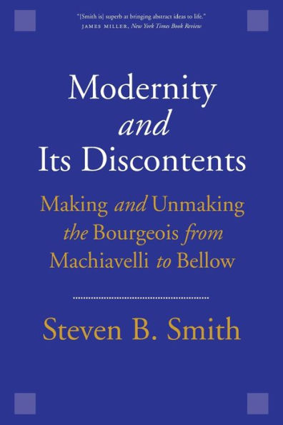 Modernity And Its Discontents: Making And Unmaking The Bourgeois From Machiavelli To Bellow