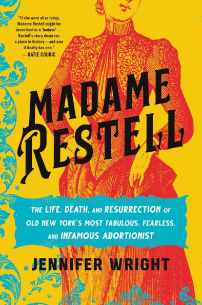 Madame Restell: The Life, Death, And Resurrection Of Old New York’S Most Fabulous, Fearless, And Infamous Abortionist