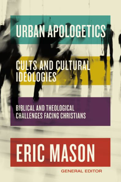 Urban Apologetics: Cults And Cultural Ideologies: Biblical And Theological Challenges Facing Christians