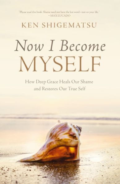 Now I Become Myself: How Deep Grace Heals Our Shame And Restores Our True Self