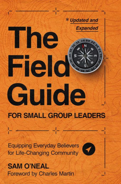 The Field Guide For Small Group Leaders: Equipping Everyday Believers For Life-Changing Community