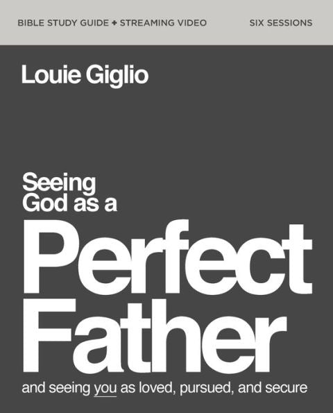 Seeing God As A Perfect Father Bible Study Guide Plus Streaming Video: And Seeing You As Loved, Pursued, And Secure