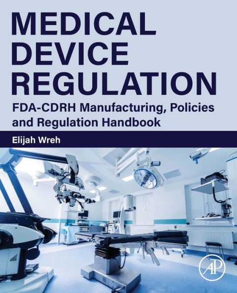 Medical Device Regulation: Fda-Cdrh Manufacturing, Policies And Regulation Handbook
