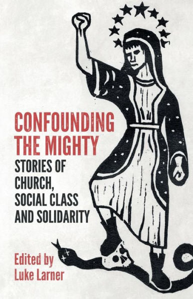 Confounding The Mighty: Stories Of Church, Social Class And Solidarity
