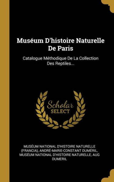 Muséum D'Histoire Naturelle De Paris: Catalogue Méthodique De La Collection Des Reptiles... (French Edition)