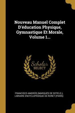 Nouveau Manuel Complet D'Éducation Physique, Gymnastique Et Morale, Volume 1... (French Edition)