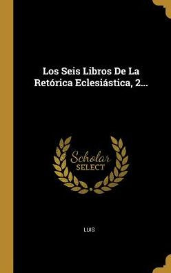 Los Seis Libros De La Retórica Eclesiástica, 2... (Spanish Edition)