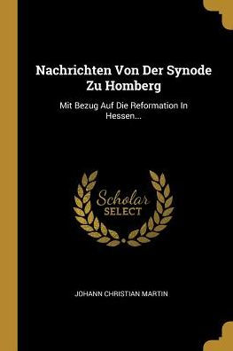 Nachrichten Von Der Synode Zu Homberg: Mit Bezug Auf Die Reformation In Hessen... (German Edition)