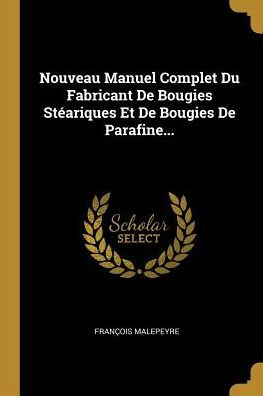 Nouveau Manuel Complet Du Fabricant De Bougies Stéariques Et De Bougies De Parafine... (French Edition)
