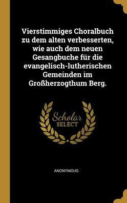Vierstimmiges Choralbuch Zu Dem Alten Verbesserten, Wie Auch Dem Neuen Gesangbuche Für Die Evangelisch-Lutherischen Gemeinden Im Großherzogthum Berg. (German Edition)