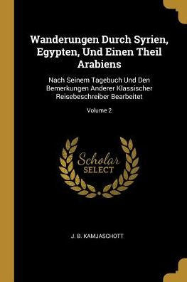 Wanderungen Durch Syrien, Egypten, Und Einen Theil Arabiens: Nach Seinem Tagebuch Und Den Bemerkungen Anderer Klassischer Reisebeschreiber Bearbeitet; Volume 2 (German Edition)