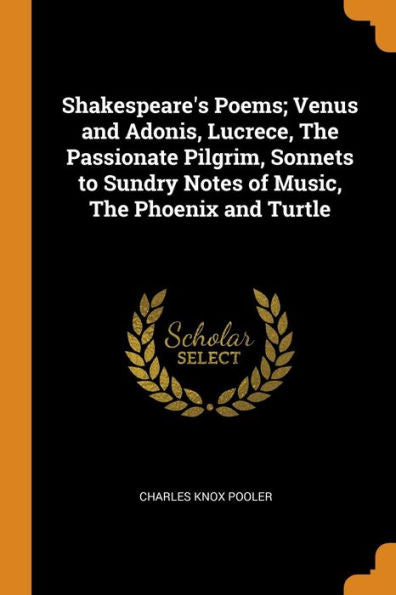 Shakespeare's Poems; Venus And Adonis, Lucrece, The Passionate Pilgrim, Sonnets To Sundry Notes Of Music, The Phoenix And Turtle