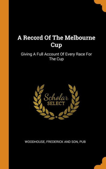 A Record Of The Melbourne Cup: Giving A Full Account Of Every Race For The Cup - 9780343213060