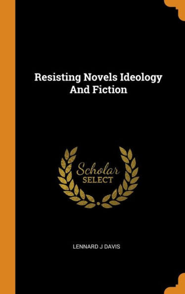 Resisting Novels Ideology And Fiction - 9780343298296