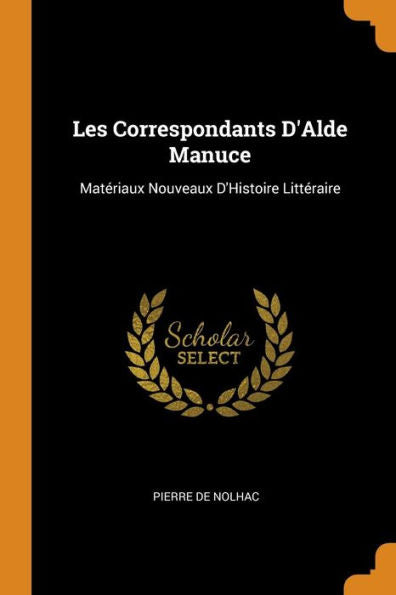Les Correspondants D'Alde Manuce: Matériaux Nouveaux D'Histoire Littéraire