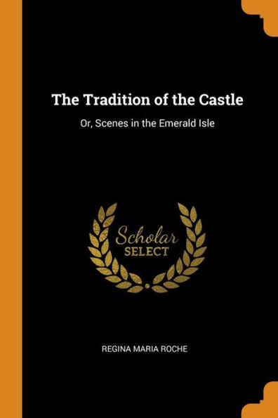 The Tradition Of The Castle: Or, Scenes In The Emerald Isle