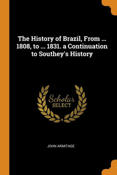 The History Of Brazil, From ... 1808, To ... 1831. A Continuation To Southey's History - 9780343964603