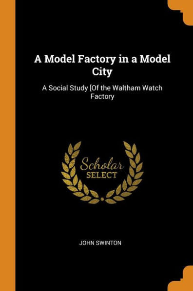 A Model Factory In A Model City: A Social Study [Of The Waltham Watch Factory - 9780344449109