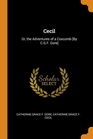 Cecil: Or, The Adventures Of A Coxcomb [By C.G.F. Gore] - 9780344491030
