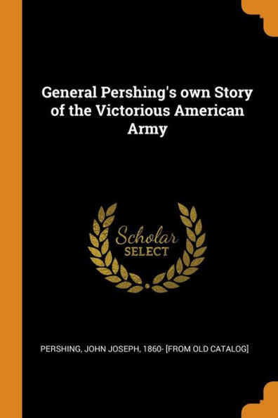 General Pershing's Own Story Of The Victorious American Army - 9780344495151