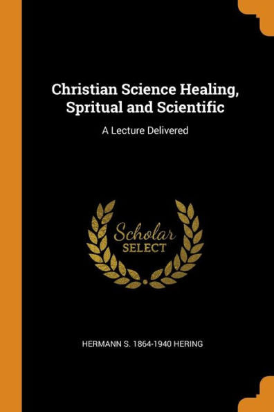 Christian Science Healing, Spritual And Scientific: A Lecture Delivered - 9780344568640