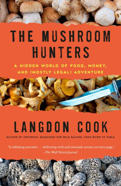 The Mushroom Hunters: A Hidden World Of Food, Money, And (Mostly Legal) Adventure