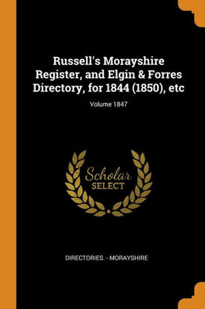 Russell's Morayshire Register, And Elgin & Forres Directory, For 1844 (1850), Etc; Volume 1847 - 9780353160507