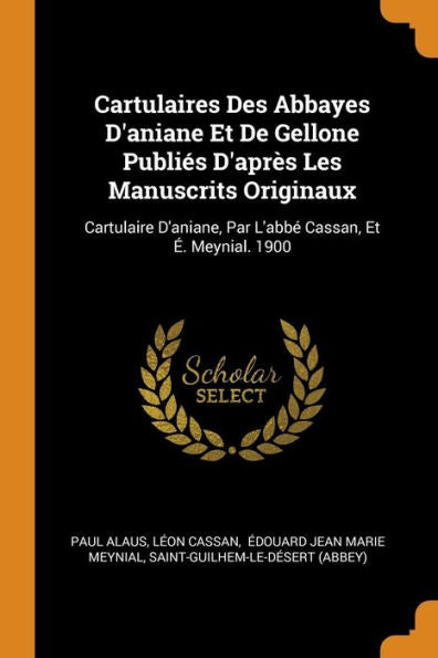 Cartulaires Des Abbayes D'Aniane Et De Gellone Publiés D'Après Les Manuscrits Originaux: Cartulaire D'Aniane, Par L'Abbé Cassan, Et É. Meynial. 1900 - 9780353401808