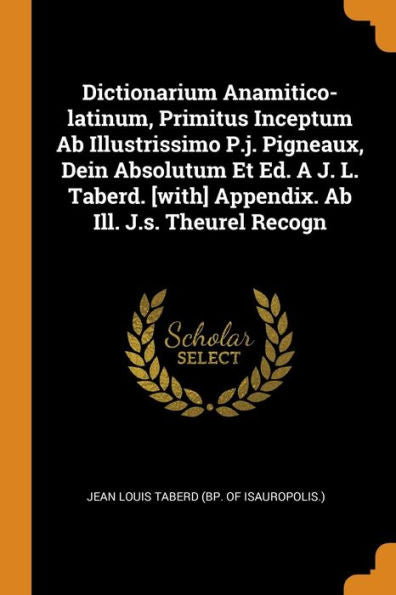 Dictionarium Anamitico-Latinum, Primitus Inceptum Ab Illustrissimo P.J. Pigneaux, Dein Absolutum Et Ed. A J. L. Taberd. [With] Appendix. Ab Ill. J.S. Theurel Recogn - 9780353437036