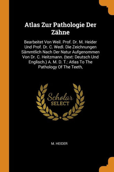 Atlas Zur Pathologie Der Zähne: Bearbeitet Von Weil. Prof. Dr. M. Heider Und Prof. Dr. C. Wedl. Die Zeichnungen Sämmtlich Nach Der Natur Aufgenommen ... D. T.: Atlas To The Pathology Of The Teeth, - 9780353504264
