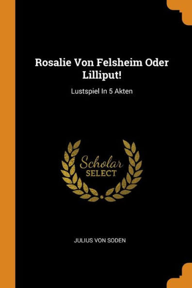 Rosalie Von Felsheim Oder Lilliput!: Lustspiel In 5 Akten - 9780353570368