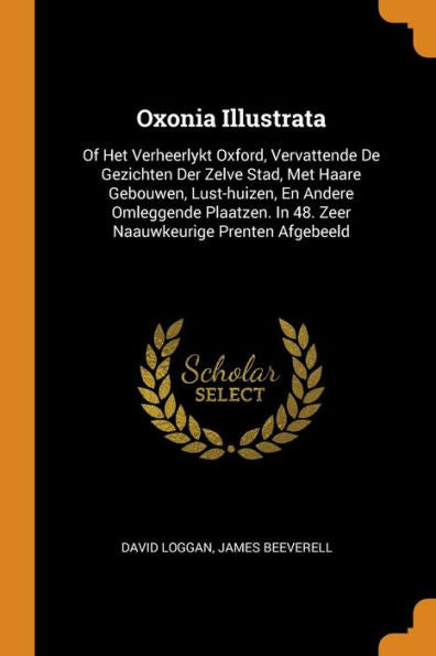 Oxonia Illustrata: Of Het Verheerlykt Oxford, Vervattende De Gezichten Der Zelve Stad, Met Haare Gebouwen, Lust-Huizen, En Andere Omleggende Plaatzen. In 48. Zeer Naauwkeurige Prenten Afgebeeld - 9780353616363
