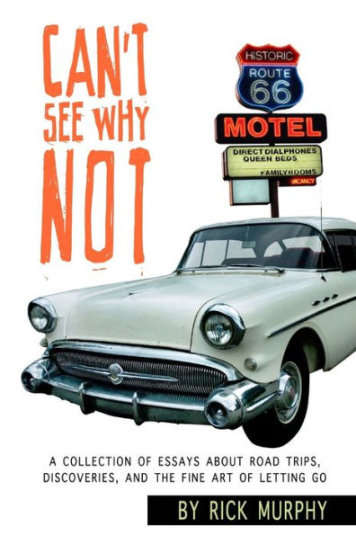 Can'T See Why Not: A Collection Of Essays About Road Trips, Discoveries, And The Fine Art Of Letting Go