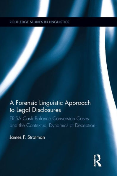 A Forensic Linguistic Approach To Legal Disclosures: Erisa Cash Balance Conversion Cases And The Contextual Dynamics Of Deception (Routledge Studies In Linguistics) - 9780367023492