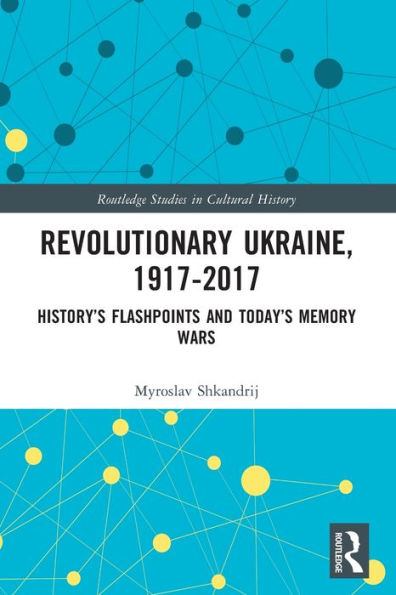 Revolutionary Ukraine, 1917-2017 (Routledge Studies In Cultural History)