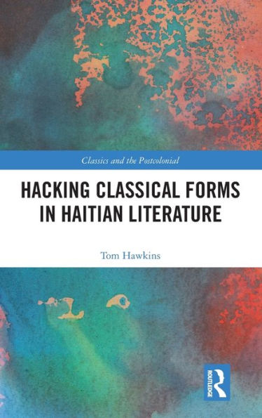 Hacking Classical Forms In Haitian Literature (Classics And The Postcolonial)
