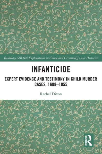 Infanticide: Expert Evidence And Testimony In Child Murder Cases, 1688–1955 (Routledge Solon Explorations In Crime And Criminal Justice Histories)