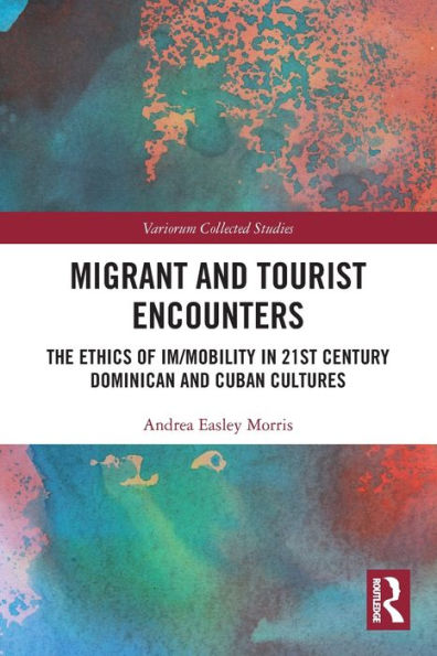 Migrant And Tourist Encounters: The Ethics Of Im/Mobility In 21St Century Dominican And Cuban Cultures (Routledge Interdisciplinary Perspectives On Literature)